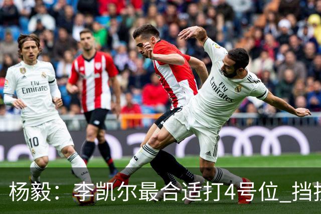 杨毅：李凯尔最合适打4号位 挡拆策应破紧逼