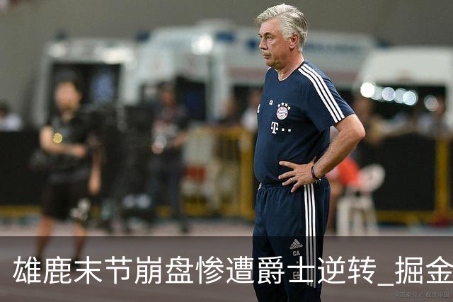 雄鹿末节崩盘惨遭爵士逆转 掘金力克开拓者