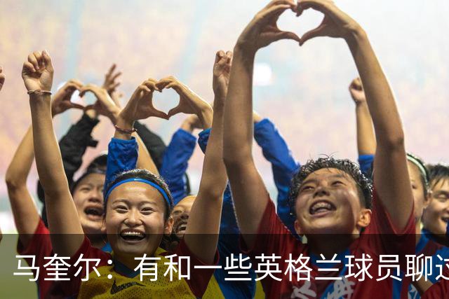 马奎尔：有和一些英格兰球员聊过，我祝愿他们在世界杯一切顺利